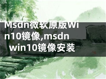 Msdn微軟原版Win10鏡像,msdnwin10鏡像安裝