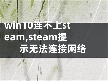 win10連不上steam,steam提示無法連接網(wǎng)絡(luò)