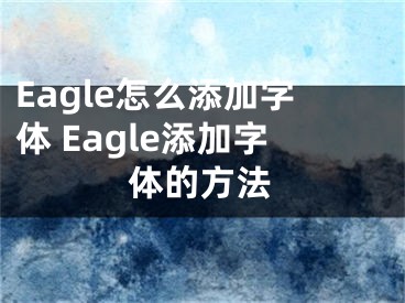 Eagle怎么添加字體 Eagle添加字體的方法