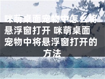 咪萌桌面寵物中怎么將懸浮窗打開 咪萌桌面寵物中將懸浮窗打開的方法