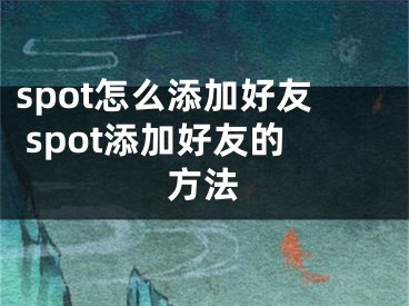 spot怎么添加好友 spot添加好友的方法