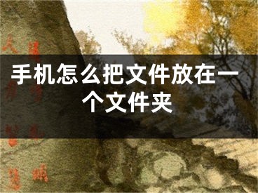 手機(jī)怎么把文件放在一個(gè)文件夾