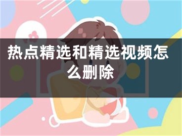 熱點(diǎn)精選和精選視頻怎么刪除