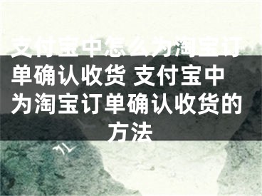 支付寶中怎么為淘寶訂單確認(rèn)收貨 支付寶中為淘寶訂單確認(rèn)收貨的方法