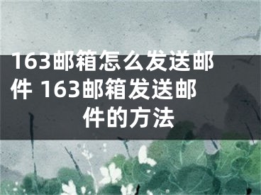 163郵箱怎么發(fā)送郵件 163郵箱發(fā)送郵件的方法