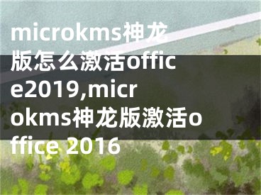 microkms神龍版怎么激活office2019,microkms神龍版激活office 2016