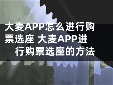 大麥APP怎么進(jìn)行購票選座 大麥APP進(jìn)行購票選座的方法