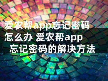 愛農(nóng)幫app忘記密碼怎么辦 愛農(nóng)幫app忘記密碼的解決方法