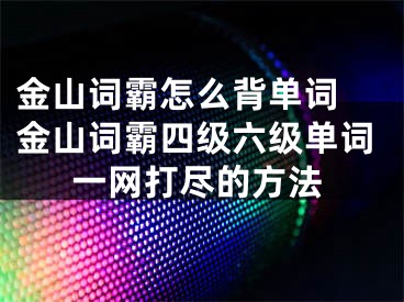 金山詞霸怎么背單詞 金山詞霸四級六級單詞一網(wǎng)打盡的方法