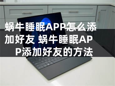 蝸牛睡眠APP怎么添加好友 蝸牛睡眠APP添加好友的方法