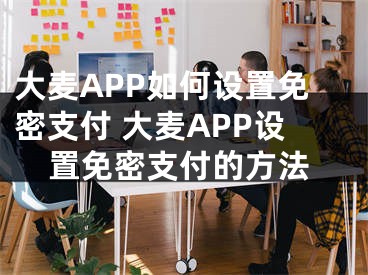 大麥APP如何設(shè)置免密支付 大麥APP設(shè)置免密支付的方法