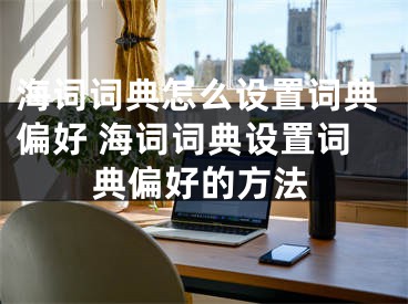 海詞詞典怎么設置詞典偏好 海詞詞典設置詞典偏好的方法