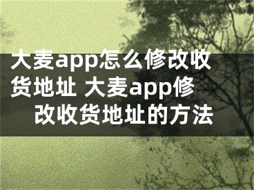 大麥app怎么修改收貨地址 大麥app修改收貨地址的方法