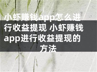 小蝦賺錢app怎么進(jìn)行收益提現(xiàn) 小蝦賺錢app進(jìn)行收益提現(xiàn)的方法