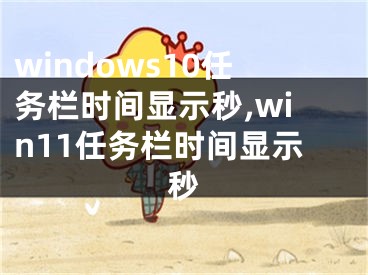 windows10任務欄時間顯示秒,win11任務欄時間顯示秒