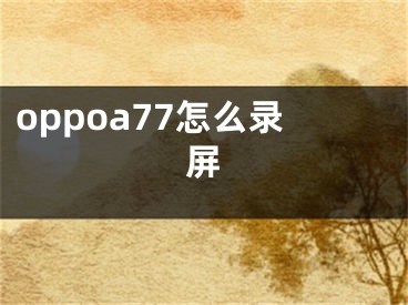 oppoa77怎么錄屏