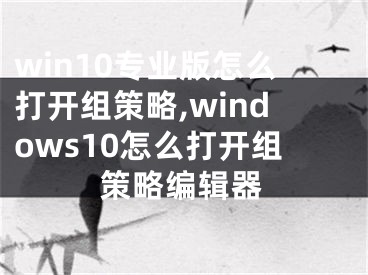 win10專業(yè)版怎么打開組策略,windows10怎么打開組策略編輯器