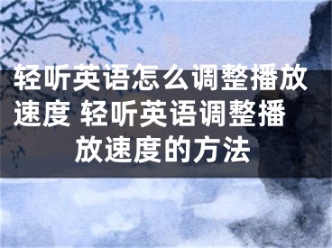 輕聽英語怎么調(diào)整播放速度 輕聽英語調(diào)整播放速度的方法