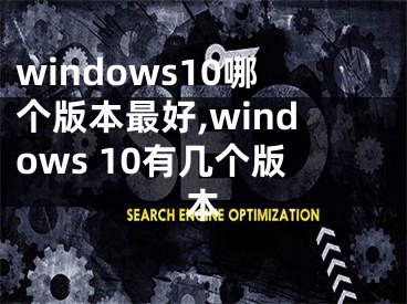 windows10哪個版本最好,windows 10有幾個版本