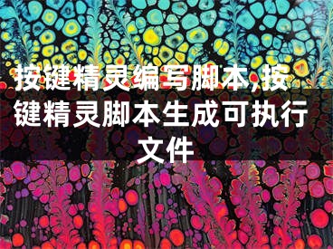 按鍵精靈編寫腳本,按鍵精靈腳本生成可執(zhí)行文件