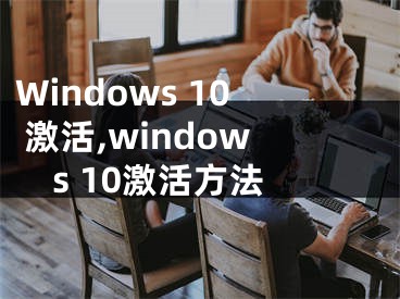 Windows 10 激活,windows 10激活方法