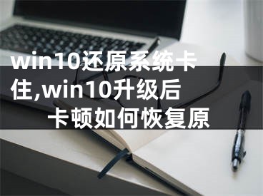 win10還原系統(tǒng)卡住,win10升級后卡頓如何恢復原