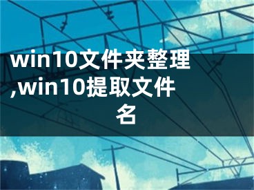 win10文件夾整理,win10提取文件名