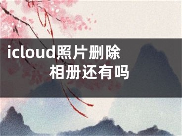 icloud照片刪除相冊(cè)還有嗎