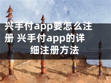 興手付app要怎么注冊 興手付app的詳細注冊方法