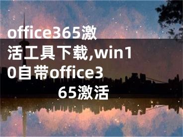 office365激活工具下載,win10自帶office365激活