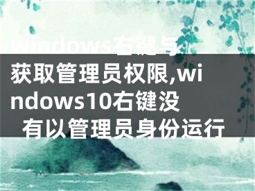 windows右鍵與獲取管理員權(quán)限,windows10右鍵沒有以管理員身份運行