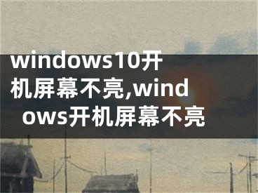 windows10開機(jī)屏幕不亮,windows開機(jī)屏幕不亮