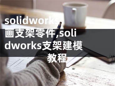 solidworks畫支架零件,solidworks支架建模教程