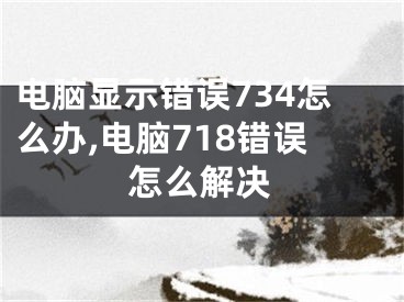 電腦顯示錯(cuò)誤734怎么辦,電腦718錯(cuò)誤怎么解決