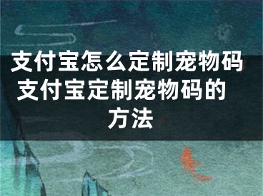 支付寶怎么定制寵物碼 支付寶定制寵物碼的方法