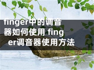 finger中的調(diào)音器如何使用 finger調(diào)音器使用方法