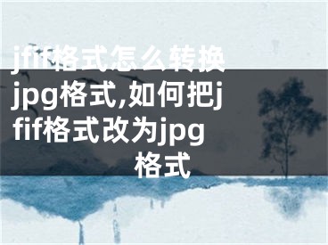 jfif格式怎么轉(zhuǎn)換jpg格式,如何把jfif格式改為jpg格式