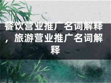 餐飲營業(yè)推廣名詞解釋，旅游營業(yè)推廣名詞解釋