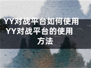 YY對戰(zhàn)平臺如何使用 YY對戰(zhàn)平臺的使用方法