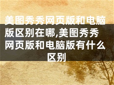 美圖秀秀網頁版和電腦版區(qū)別在哪,美圖秀秀網頁版和電腦版有什么區(qū)別