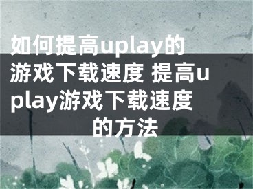 如何提高uplay的游戲下載速度 提高uplay游戲下載速度的方法