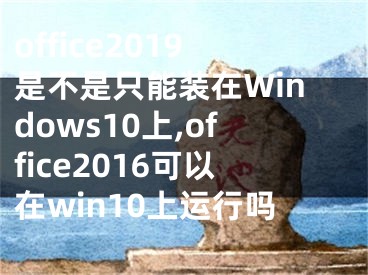 office2019是不是只能裝在Windows10上,office2016可以在win10上運(yùn)行嗎