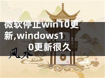 微軟停止win10更新,windows10更新很久