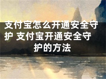 支付寶怎么開通安全守護(hù) 支付寶開通安全守護(hù)的方法