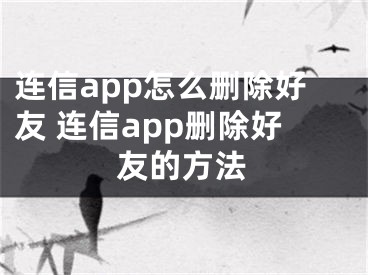 連信app怎么刪除好友 連信app刪除好友的方法