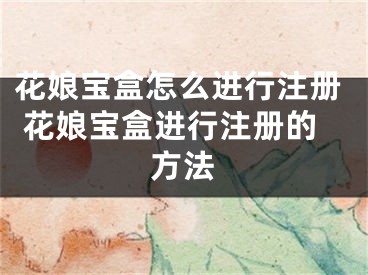 花娘寶盒怎么進行注冊 花娘寶盒進行注冊的方法