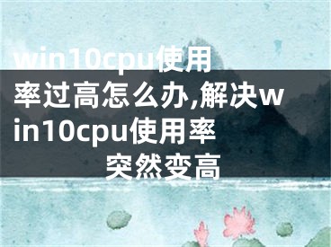 win10cpu使用率過(guò)高怎么辦,解決win10cpu使用率突然變高