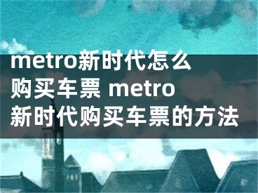 metro新時代怎么購買車票 metro新時代購買車票的方法