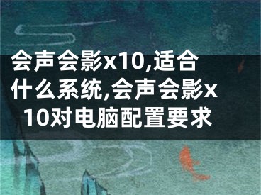 會(huì)聲會(huì)影x10,適合什么系統(tǒng),會(huì)聲會(huì)影x10對電腦配置要求