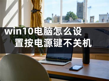 win10電腦怎么設(shè)置按電源鍵不關(guān)機(jī)